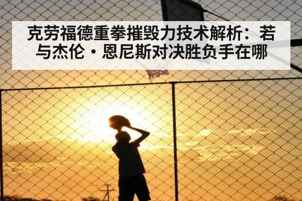 克劳福德重拳摧毁力技术解析:若与杰伦·恩尼斯对决胜负手在哪
