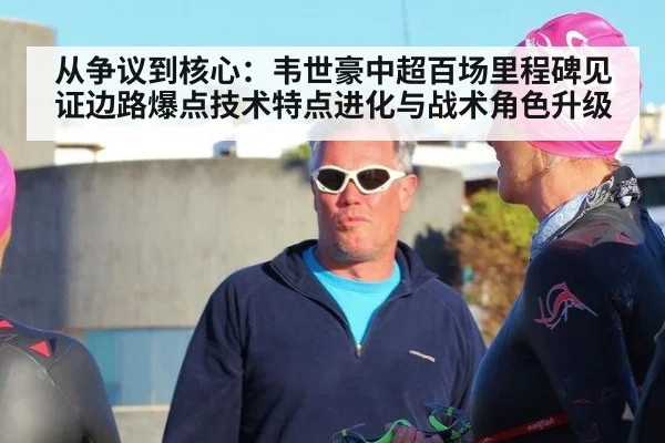 从争议到核心：韦世豪中超百场里程碑见证边路爆点技术特点进化与战术角色升级